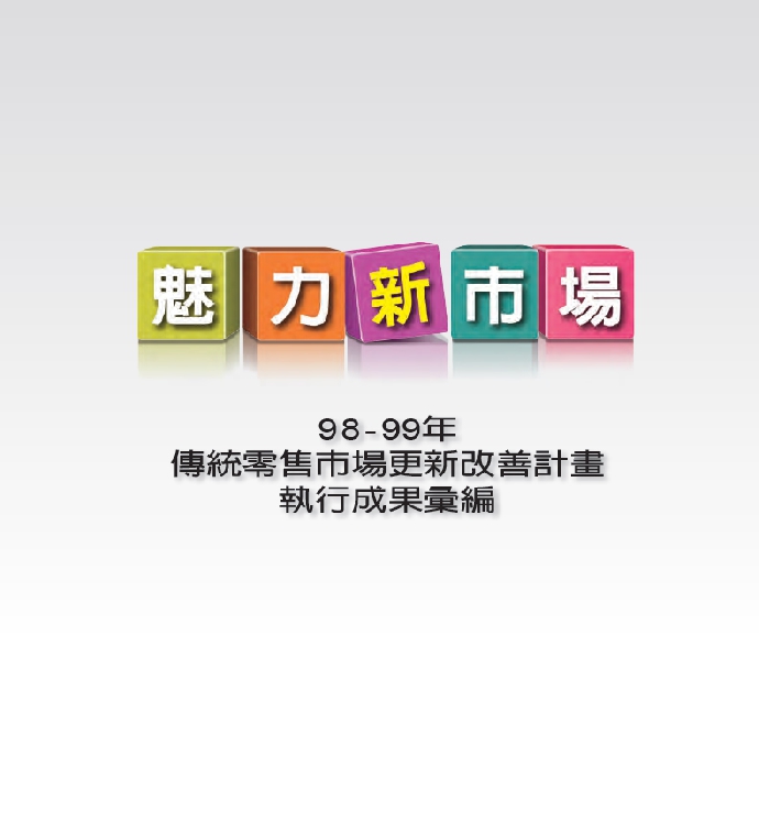 魅力新市場：98-99年經濟部「傳統零售市場更新改善計畫」執行成果彙編